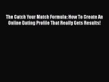 The Catch Your Match Formula: How To Create An Online Dating Profile That Really Gets Results!