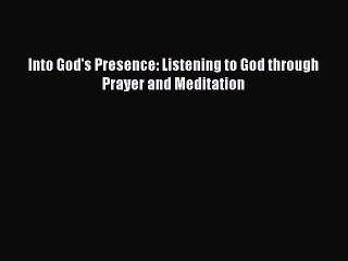 Into God's Presence: Listening to God through Prayer and Meditation [Read] Online