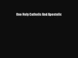 One Holy Catholic And Apostolic [Read] Full Ebook