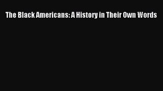 The Black Americans: A History in Their Own Words [Read] Full Ebook