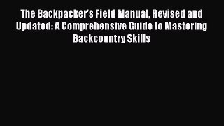 The Backpacker's Field Manual Revised and Updated: A Comprehensive Guide to Mastering Backcountry