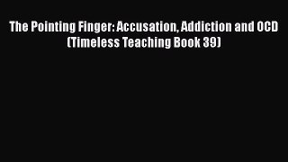 The Pointing Finger: Accusation Addiction and OCD (Timeless Teaching Book 39) [PDF] Full Ebook