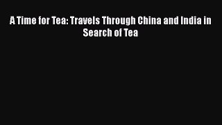 A Time for Tea: Travels Through China and India in Search of Tea [PDF] Full Ebook