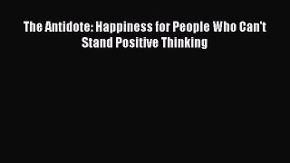 The Antidote: Happiness for People Who Can't Stand Positive Thinking [Read] Full Ebook