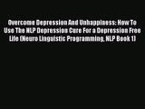 Overcome Depression And Unhappiness: How To Use The NLP Depression Cure For a Depression Free