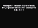 Amazing Grace For Fathers: 75 Stories of Faith Hope Inspiration and Humor (The Amazing Grace