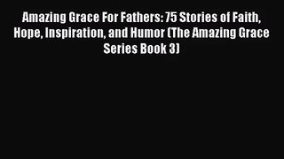Amazing Grace For Fathers: 75 Stories of Faith Hope Inspiration and Humor (The Amazing Grace