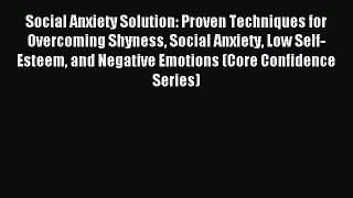 Social Anxiety Solution: Proven Techniques for Overcoming Shyness Social Anxiety Low Self-Esteem