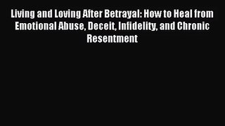 Living and Loving After Betrayal: How to Heal from Emotional Abuse Deceit Infidelity and Chronic