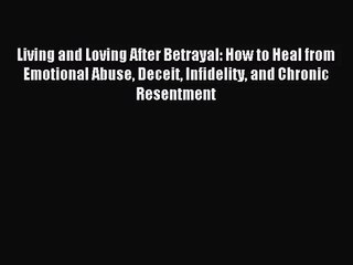 Living and Loving After Betrayal: How to Heal from Emotional Abuse Deceit Infidelity and Chronic