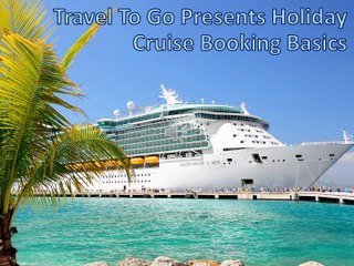 Travel To Go Presents Holiday Cruise Booking Basics