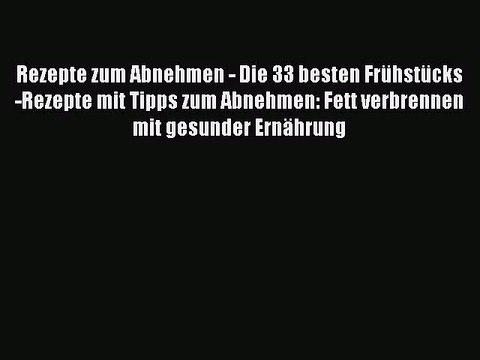 Rezepte zum Abnehmen - Die 33 besten Frühstücks-Rezepte mit Tipps zum Abnehmen: Fett verbrennen