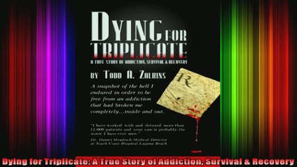 Dying for Triplicate A True Story of Addiction Survival  Recovery