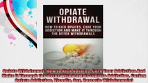 Opiate Withdrawal How to Kick Opiates Cure Your Addiction And Make it Through the Detox