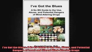 Ive Got the Blues A No BS Guide to the Use Abuse and Potential Dangers of Legal and