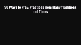 50 Ways to Pray: Practices from Many Traditions and Times [Read] Online