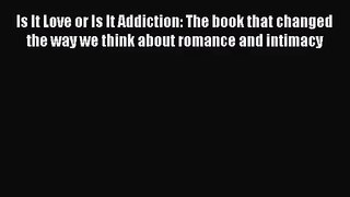 Is It Love or Is It Addiction: The book that changed the way we think about romance and intimacy