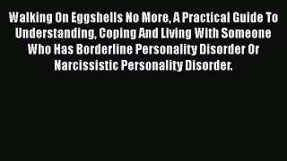 Walking On Eggshells No More A Practical Guide To Understanding Coping And Living With Someone