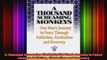 A Thousand Screaming Monkeys One Mans Journey to Peace Through Addiction Alcoholism and