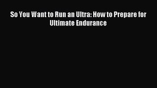 So You Want to Run an Ultra: How to Prepare for Ultimate Endurance [Read] Online