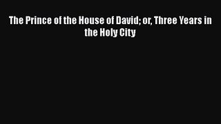 The Prince of the House of David or Three Years in the Holy City [Read] Full Ebook