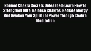 Banned Chakra Secrets Unleashed: Learn How To Strengthen Aura Balance Chakras Radiate Energy