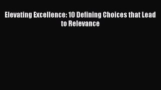 Elevating Excellence: 10 Defining Choices that Lead to Relevance [Read] Full Ebook