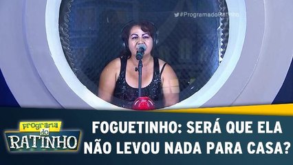 Foguetinho: Será que ela não levou nada para casa?