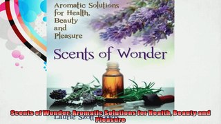 Scents of Wonder Aromatic Solutions for Health Beauty and Pleasure