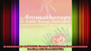 Aromatherapy and Subtle Energy Techniques Compassionate Healing with Essential Oils