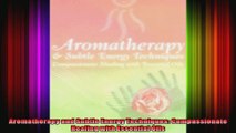 Aromatherapy and Subtle Energy Techniques Compassionate Healing with Essential Oils