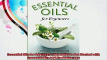 Essential Oils for Beginners The Guide to Get Started with Essential Oils and