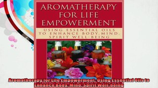 Aromatherapy for Life Empowerment Using Essential Oils to Enhance Body Mind Spirit
