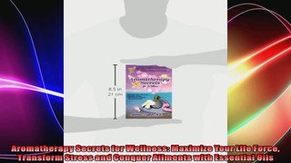 Aromatherapy Secrets for Wellness Maximize Your Life Force Transform Stress and Conquer