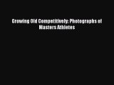 Growing Old Competitively: Photographs of Masters Athletes [Read] Online