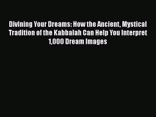 Divining Your Dreams: How the Ancient Mystical Tradition of the Kabbalah Can Help You Interpret