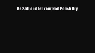 Be Still and Let Your Nail Polish Dry [Read] Online