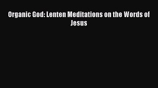 Organic God: Lenten Meditations on the Words of Jesus [Read] Online