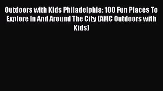 Outdoors with Kids Philadelphia: 100 Fun Places To Explore In And Around The City (AMC Outdoors