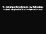 The Catch Your Match Formula: How To Create An Online Dating Profile That Really Gets Results!