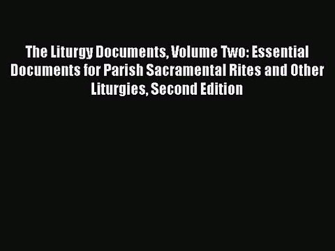 The Liturgy Documents Volume Two: Essential Documents for Parish Sacramental Rites and Other