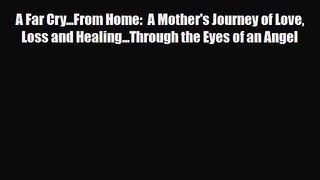 A Far Cry...From Home:  A Mother's Journey of Love Loss and Healing...Through the Eyes of an