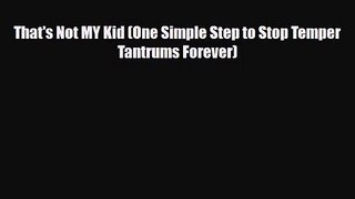 That's Not MY Kid (One Simple Step to Stop Temper Tantrums Forever) [Read] Full Ebook