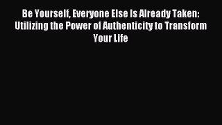 Be Yourself Everyone Else Is Already Taken: Utilizing the Power of Authenticity to Transform