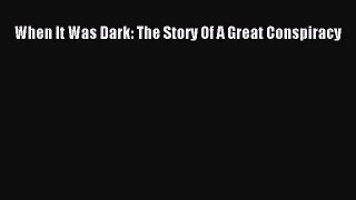 When It Was Dark: The Story Of A Great Conspiracy [PDF Download] Online