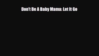 Don't Be A Baby Mama: Let It Go [PDF] Online