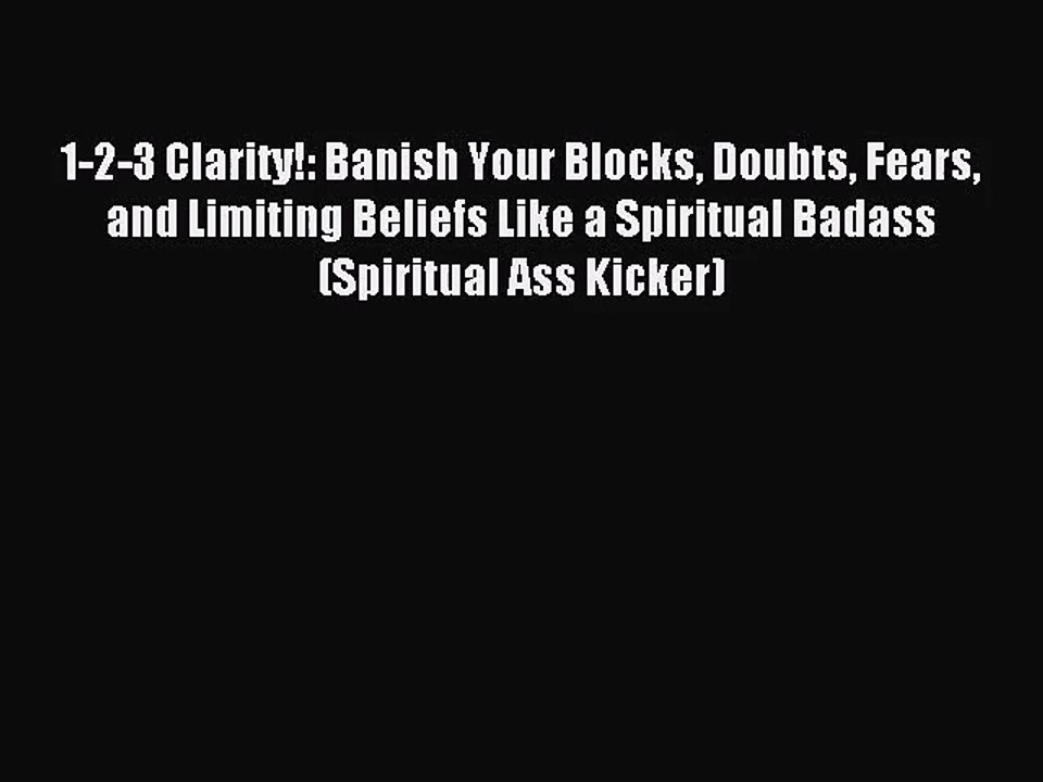 1-2-3 Clarity!: Banish Your Blocks Doubts Fears and Limiting Beliefs Like a Spiritual Badass
