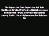 The Depression Cure: Depression Self Help Workbook Cure And Free Yourself From Depression Naturally