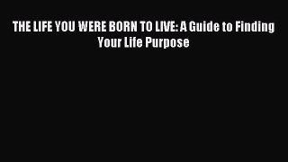 THE LIFE YOU WERE BORN TO LIVE: A Guide to Finding Your Life Purpose [Download] Full Ebook