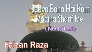Sabka Bana Hai Kam Madina Sharif Me || HD New Naat Sharif || Faizan Raza